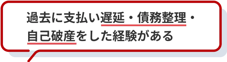 過去に支払い遅延・債務整理・自己破産をした経験がある