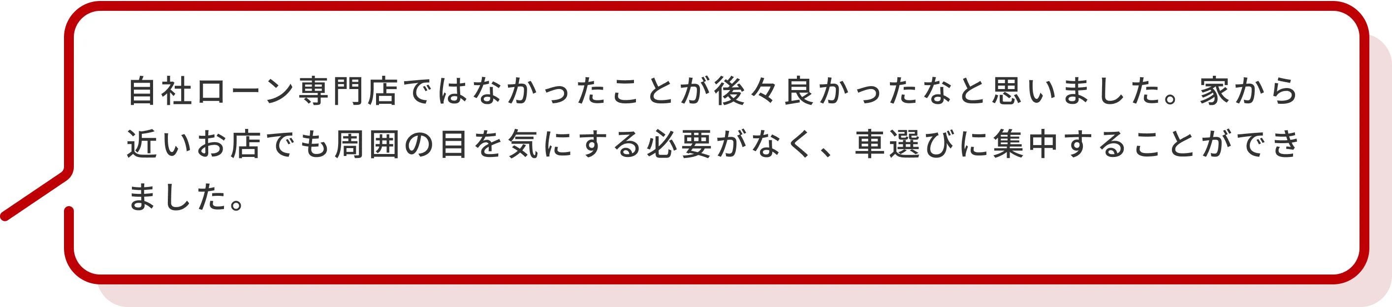 自社ローン専門店ではなかったことが後々良かったなと思いました。家から近いお店でも周囲の目を気にする必要がなく、車選びに集中することができました。