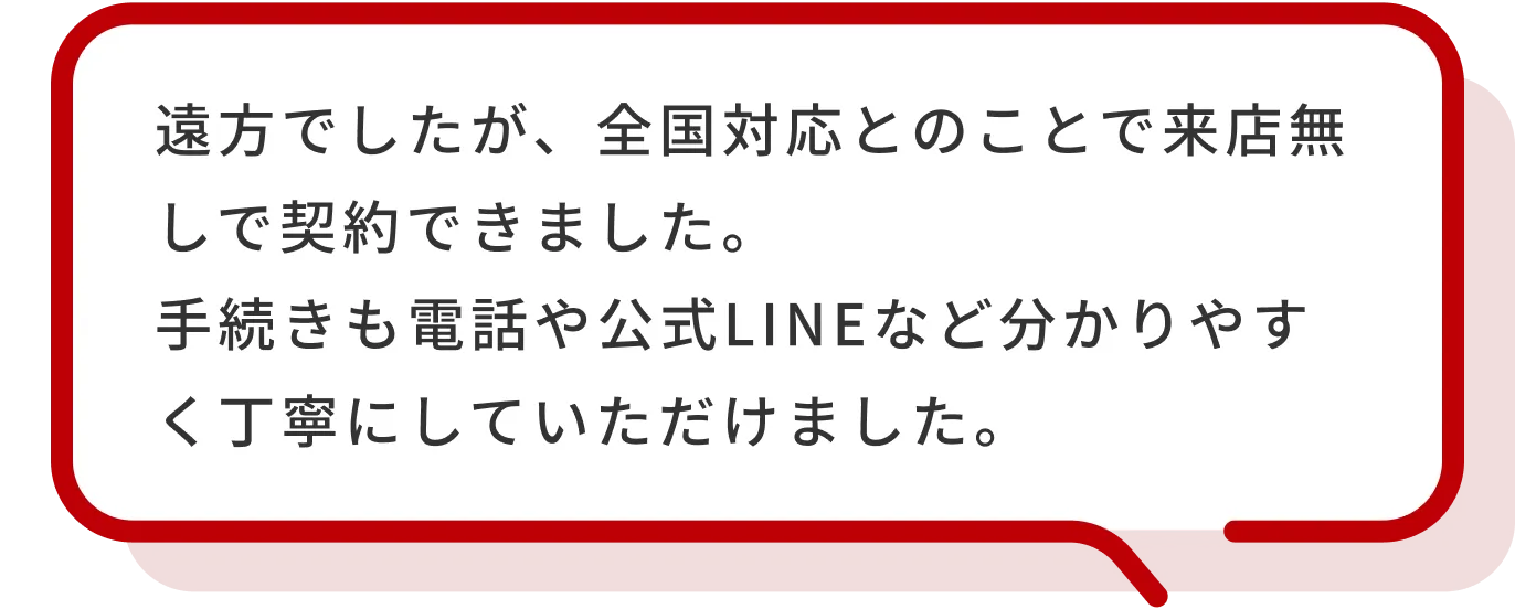 遠方でしたが全国対応とのことで来店無しで契約できました。知らない会社だったし、自社ローンを扱っている会社って怪しいと思ってたけど、大手の自動車オークション運営会社との提携ローンがあると聞いて安心しました。